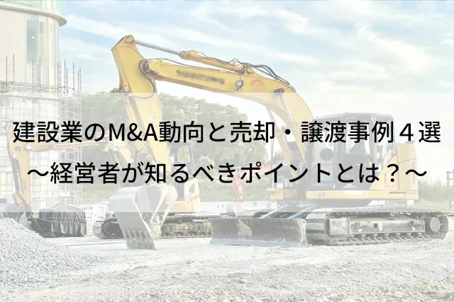 【2025年最新】建設業のM&A動向と売却・譲渡事例４選～経営者が知るべきポイントとは？～
