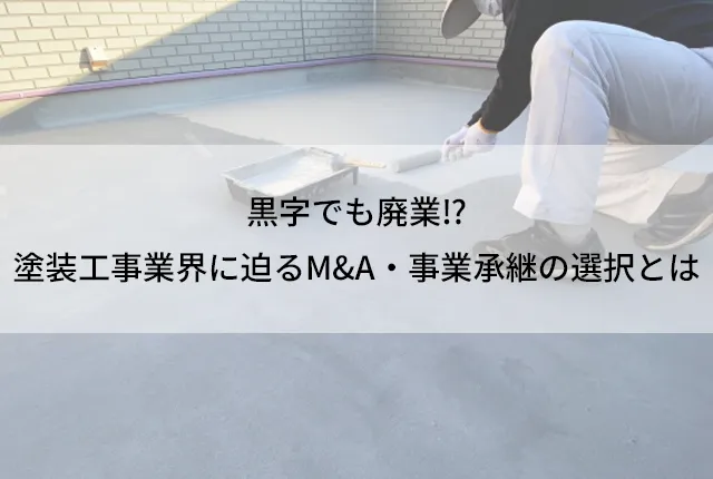 黒字でも廃業⁉塗装工事業界に迫るM&A・事業承継の選択とは