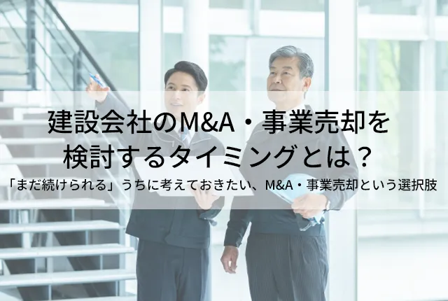 建設会社のM&A・事業売却を検討するタイミングとは？「まだ続けられる」うちに考えておきたい、M&A・事業売却という選択肢